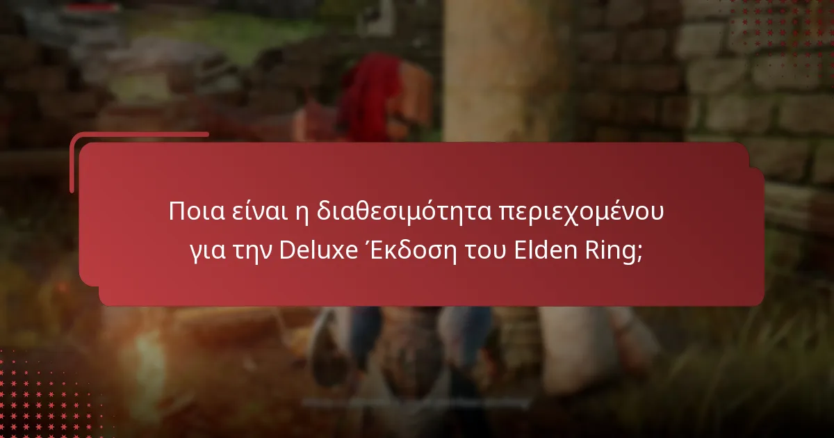 Ποια είναι η διαθεσιμότητα περιεχομένου για την Deluxe Έκδοση του Elden Ring;