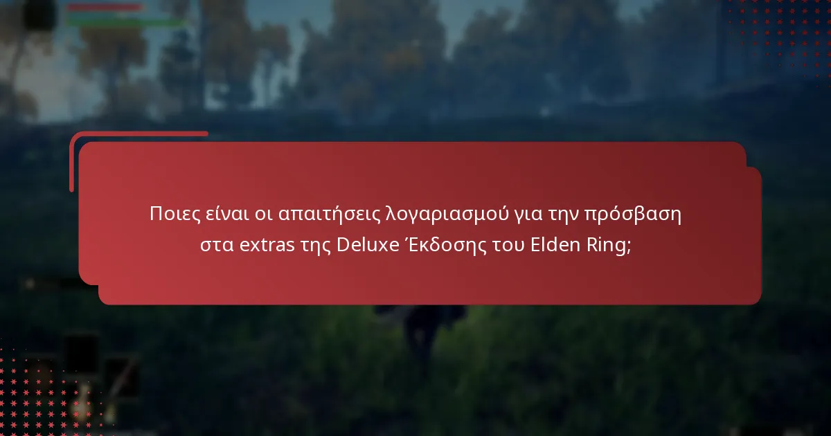 Πώς να διαχειριστείτε το περιεχόμενο από την Deluxe Έκδοση του Elden Ring;