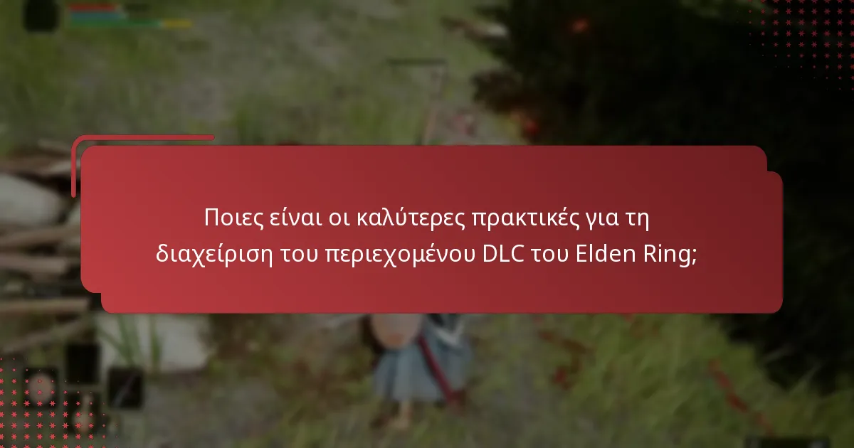 Ποιες είναι οι καλύτερες πρακτικές για τη διαχείριση του περιεχομένου DLC του Elden Ring;