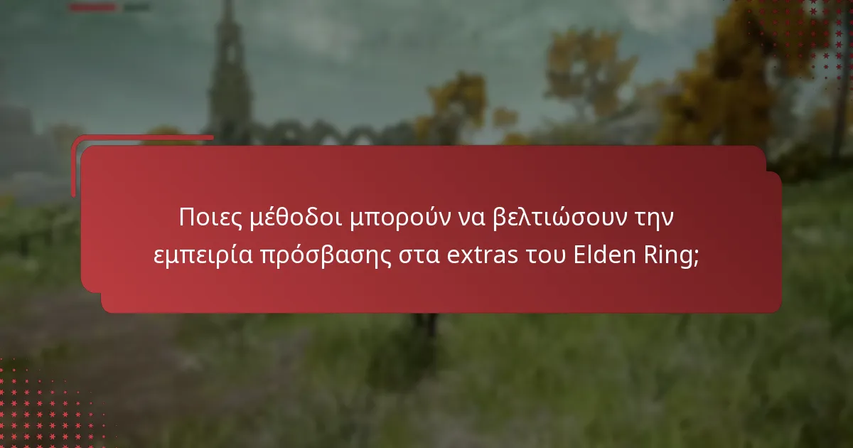 Ποιες μέθοδοι μπορούν να βελτιώσουν την εμπειρία πρόσβασης στα extras του Elden Ring;